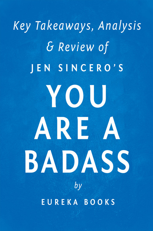 You Are a Badass: By Jen Sincero - Key Takeaways, Analysis and Review: How to Stop Doubting Your Greatness and Start Living an Awesome Life