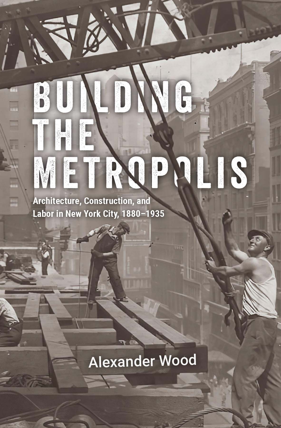 Building the Metropolis: Architecture, Construction, and Labor in New York City, 1880–1935