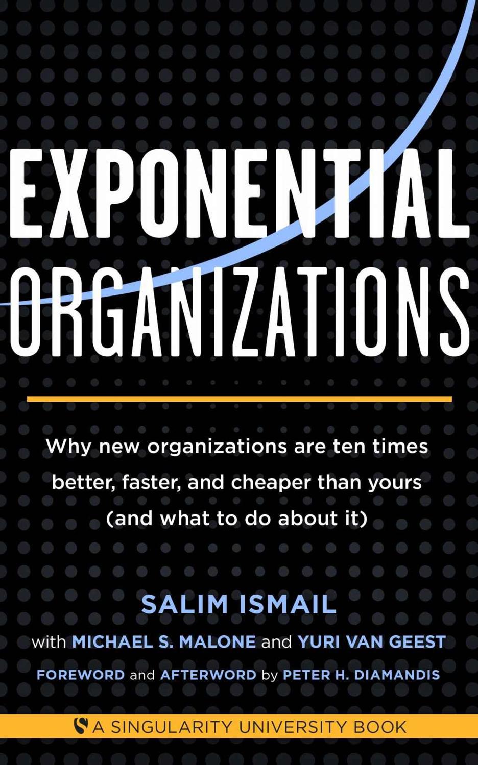 Exponential Organizations: Why New Organizations Are Ten Times Better, Faster, and Cheaper Than Yours (And What to Do About It)