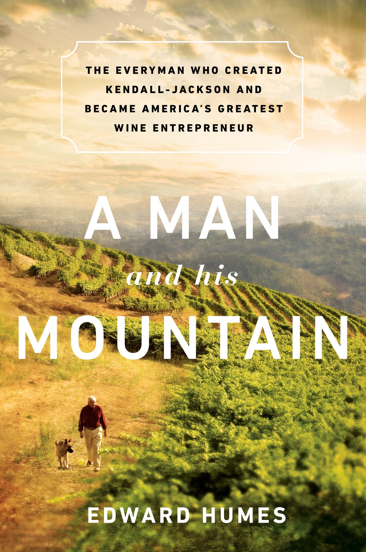 A Man and His Mountain: The Everyman Who Created Kendall-Jackson and Became AmericaÕs Greatest Wine Entrepreneur