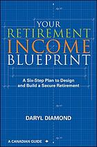 Your Retirement Income Blueprint: A Six-Step Plan to Design and Build a Secure Retirement