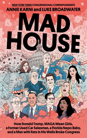 Mad House: How Donald Trump, MAGA Mean Girls, a Former Used Car Salesman, a Florida Nepo Baby, and a Man with Rats in His Walls Broke Congress