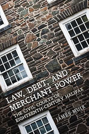 Law, Debt, and Merchant Power: The Civil Courts of 18th Century Halifax