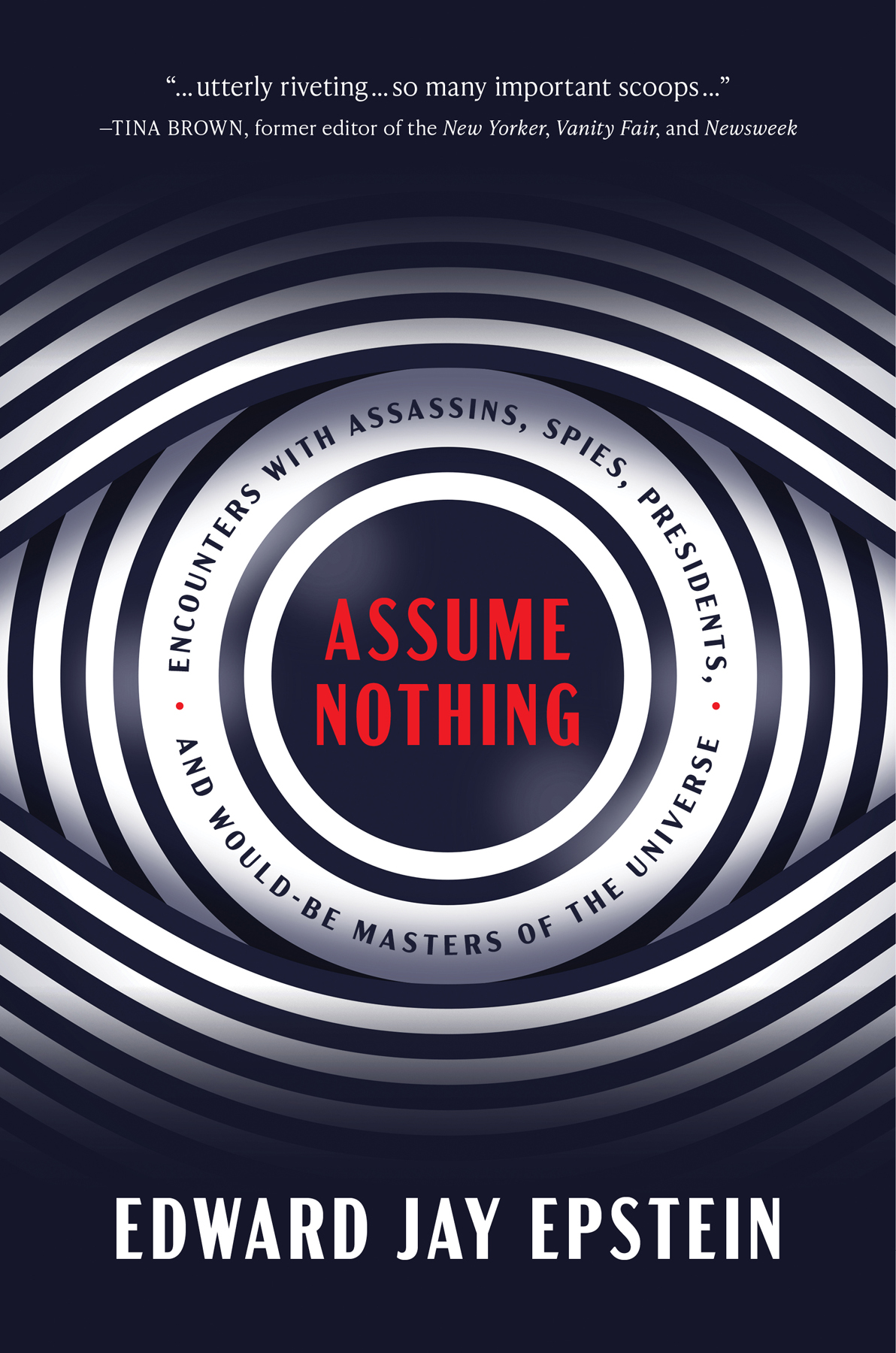 Assume Nothing: Encounters With Assassins, Spies, Presidents, and Would-Be Masters of the Universe