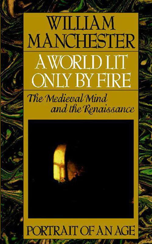A World Lit Only by Fire: The Medieval Mind and the Renaissance - Portrait of an Age