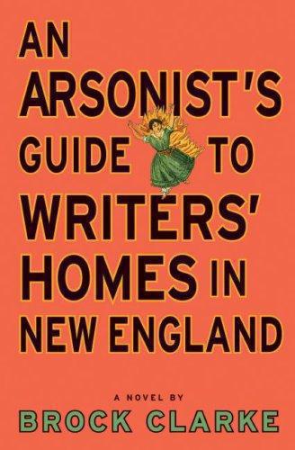 An Arsonist's Guide to Writers' Homes in New England: A Novel