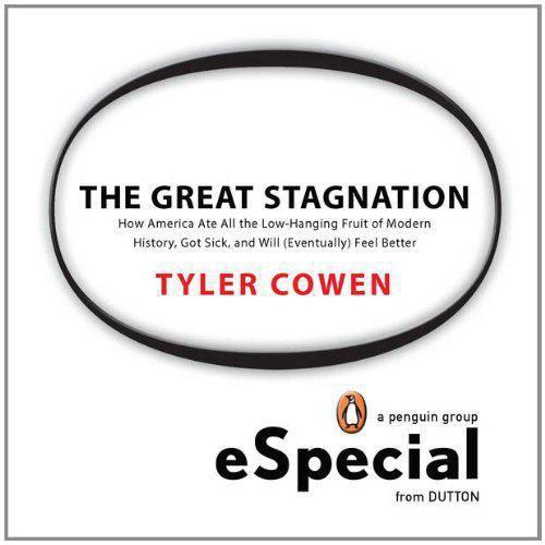 The Great Stagnation: How America Ate All The Low-Hanging Fruit of Modern History ,Got Sick, and Will (Eventually) Feel Better