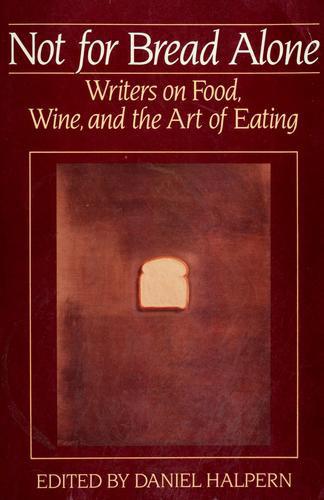 Not for Bread Alone: Writers on Food, Wine, and the Art of Eating