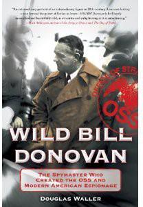 Wild Bill Donovan: The Spymaster Who Created the OSS and Modern American Espionage