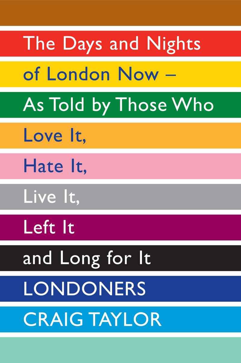 Londoners: The Days and Nights of London Now--As Told by Those Who Love It, Hate It, Live It, Left It, and Long for It