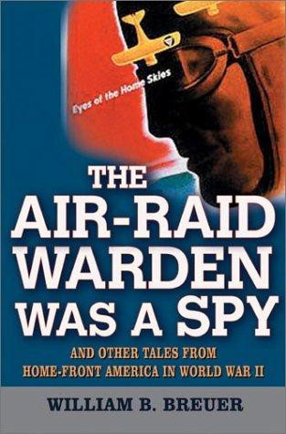 The Air Raid Warden Was a Spy: And Other Tales From Home-Front America in World War II
