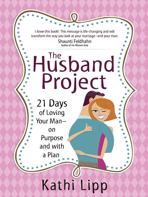 The Husband Project: 21 Days of Loving Your Man--On Purpose and With a Plan