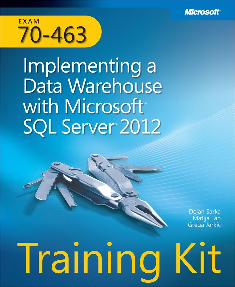 Exam 70-463: Implementing a Data Warehouse with Microsoft SQL Server 2012: Training Kit