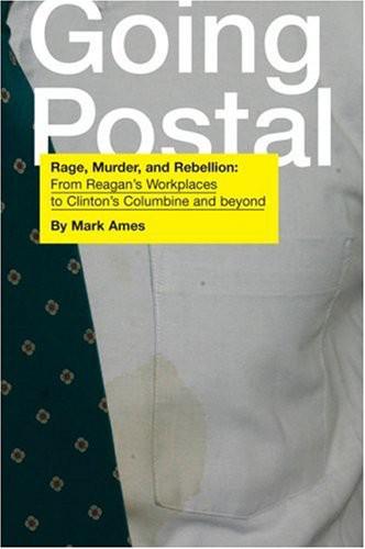 Going Postal: Rage, Murder, and Rebellion: From Reagan's Workplaces to Clinton's Columbine and Beyond