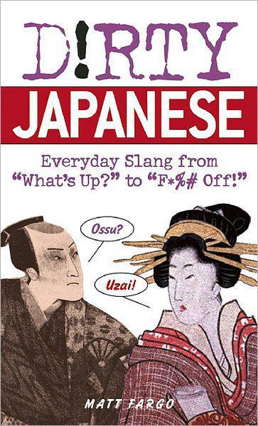 Dirty Japanese: Everyday Slang From "What's Up?" to "F*%# Off!"