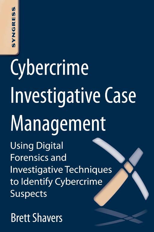 Cybercrime Investigative Case Management: An Excerpt From Placing the Suspect Behind the Keyboard