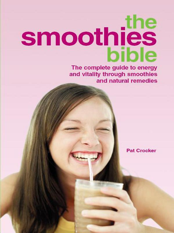 The Smoothies Bible - the Complete Guide to Energy and Vitality Through Smoothies and Natural Remedies