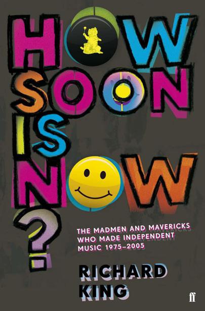 How Soon Is Now?: The Madmen and Mavericks Who Made Independent Music 1975-2005