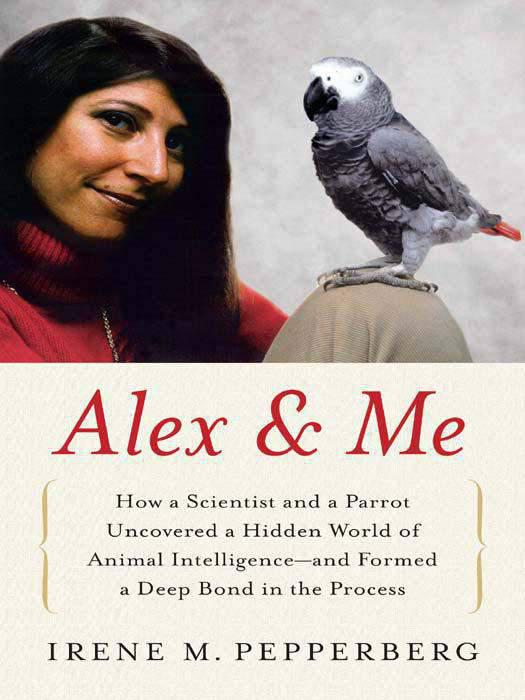 Alex & Me - How a Scientist and a Parrot Discovered a Hidden World of Animal Intelligence--And Formed a Deep Bond in the Process